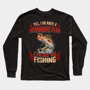 Yes, I Do Have A Retirement I Plan On Fishing Long Sleeve T-Shirt